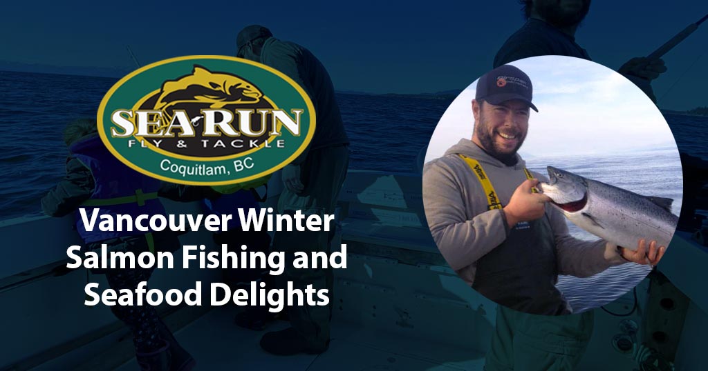 Vancouver Winter Salmon Fishing and Seafood Delights – Sea-Run Fly & Tackle